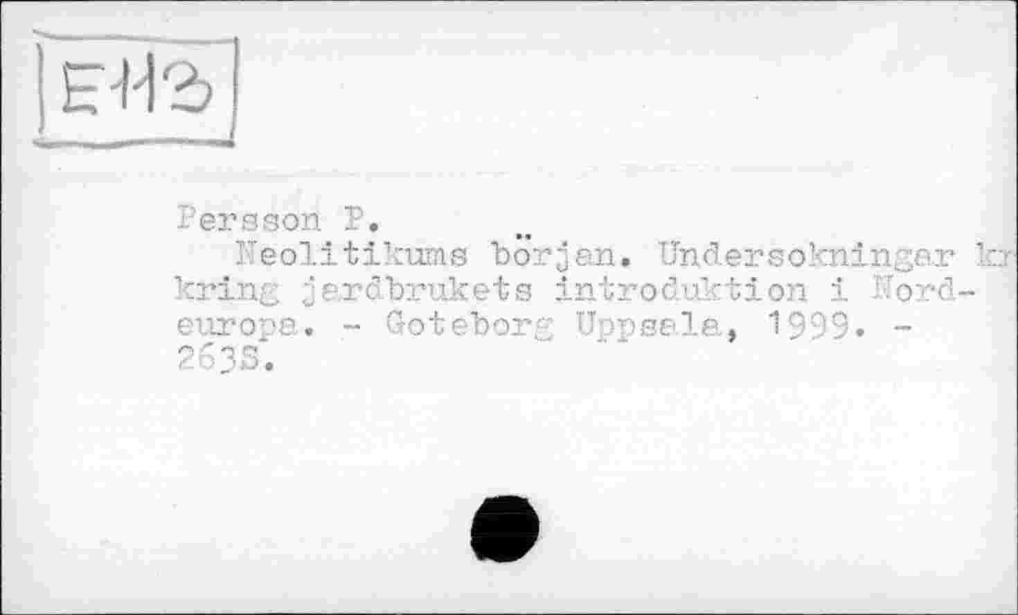 ﻿н-нг
Persson P.
Keolitikuma början. Undersokningar Ъ kring jardbrukets Introduktion і Nordeuropa. - Goteborg Uppsala, 1999. -263S.